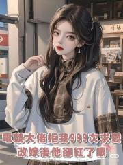 電競大佬拒絕我999次求愛,改嫁後他卻紅了眼