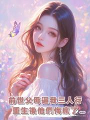 上一世,爸媽說老公的秘書是真千金讓我三人行,這一世他們悔瘋了